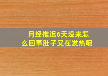 月经推迟6天没来怎么回事肚子又在发热呢