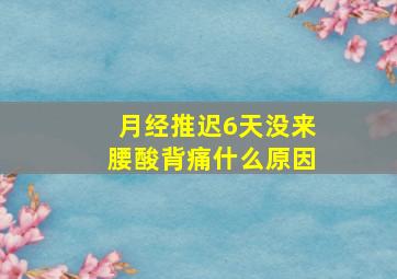 月经推迟6天没来腰酸背痛什么原因