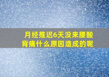 月经推迟6天没来腰酸背痛什么原因造成的呢