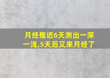 月经推迟6天测出一深一浅,5天后又来月经了