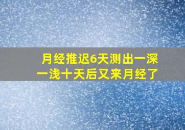 月经推迟6天测出一深一浅十天后又来月经了