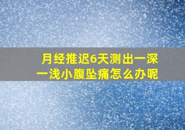 月经推迟6天测出一深一浅小腹坠痛怎么办呢