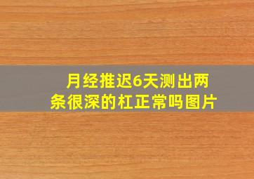 月经推迟6天测出两条很深的杠正常吗图片