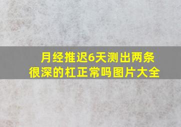 月经推迟6天测出两条很深的杠正常吗图片大全