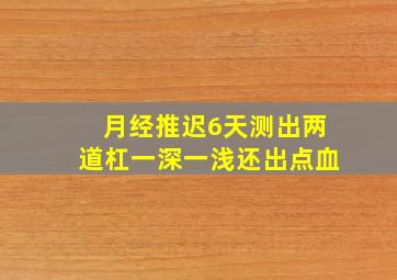 月经推迟6天测出两道杠一深一浅还出点血