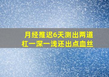 月经推迟6天测出两道杠一深一浅还出点血丝