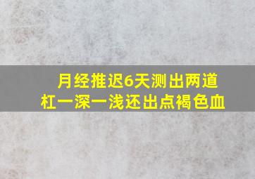 月经推迟6天测出两道杠一深一浅还出点褐色血