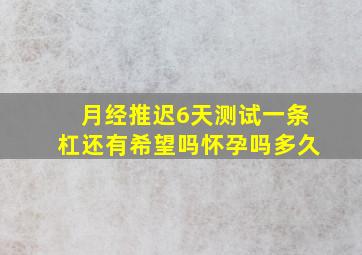 月经推迟6天测试一条杠还有希望吗怀孕吗多久