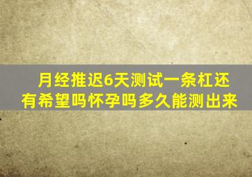 月经推迟6天测试一条杠还有希望吗怀孕吗多久能测出来