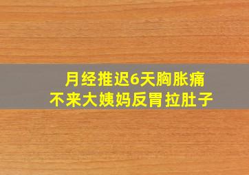 月经推迟6天胸胀痛不来大姨妈反胃拉肚子