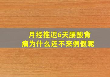 月经推迟6天腰酸背痛为什么还不来例假呢