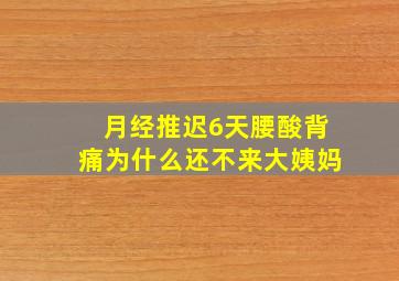 月经推迟6天腰酸背痛为什么还不来大姨妈