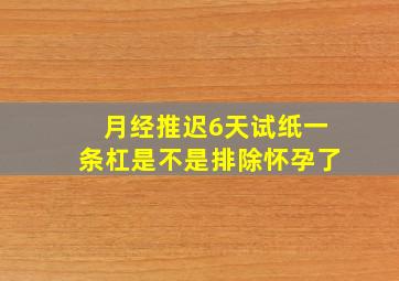 月经推迟6天试纸一条杠是不是排除怀孕了