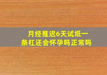 月经推迟6天试纸一条杠还会怀孕吗正常吗