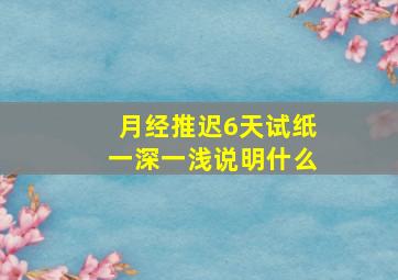 月经推迟6天试纸一深一浅说明什么