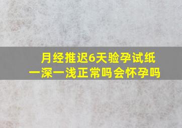 月经推迟6天验孕试纸一深一浅正常吗会怀孕吗