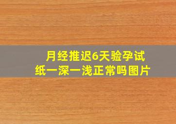 月经推迟6天验孕试纸一深一浅正常吗图片