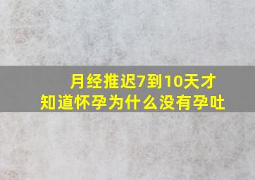 月经推迟7到10天才知道怀孕为什么没有孕吐