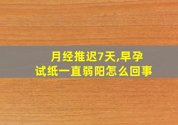 月经推迟7天,早孕试纸一直弱阳怎么回事