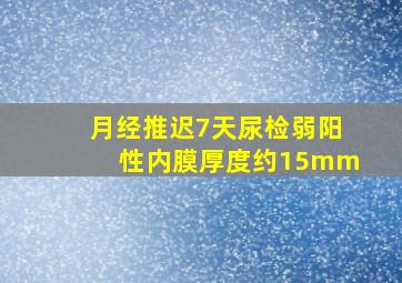 月经推迟7天尿检弱阳性内膜厚度约15mm