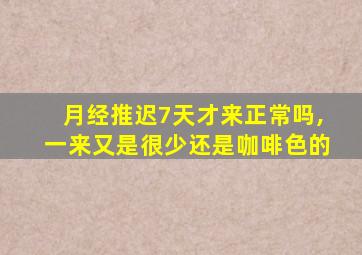 月经推迟7天才来正常吗,一来又是很少还是咖啡色的