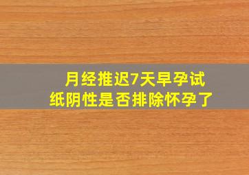 月经推迟7天早孕试纸阴性是否排除怀孕了