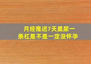 月经推迟7天晨尿一条杠是不是一定没怀孕