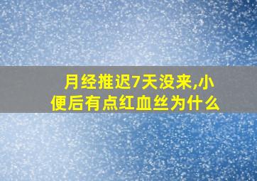 月经推迟7天没来,小便后有点红血丝为什么