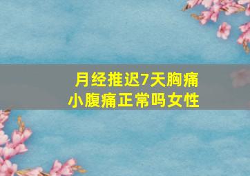 月经推迟7天胸痛小腹痛正常吗女性