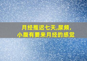 月经推迟七天,尿频,小腹有要来月经的感觉