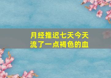 月经推迟七天今天流了一点褐色的血