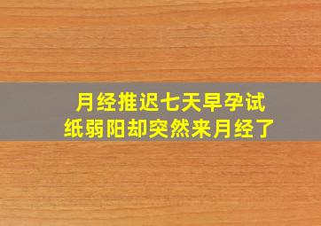 月经推迟七天早孕试纸弱阳却突然来月经了