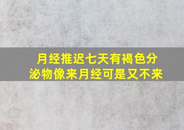 月经推迟七天有褐色分泌物像来月经可是又不来