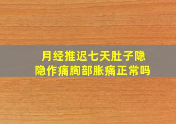 月经推迟七天肚子隐隐作痛胸部胀痛正常吗