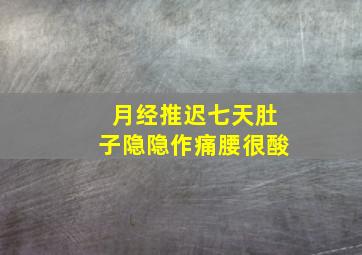 月经推迟七天肚子隐隐作痛腰很酸