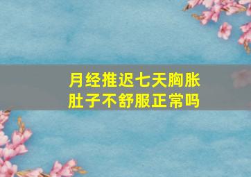 月经推迟七天胸胀肚子不舒服正常吗