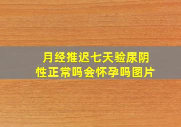 月经推迟七天验尿阴性正常吗会怀孕吗图片