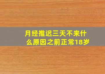 月经推迟三天不来什么原因之前正常18岁