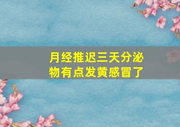 月经推迟三天分泌物有点发黄感冒了