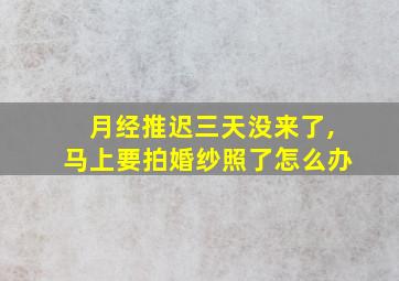 月经推迟三天没来了,马上要拍婚纱照了怎么办