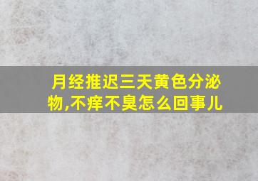 月经推迟三天黄色分泌物,不痒不臭怎么回事儿