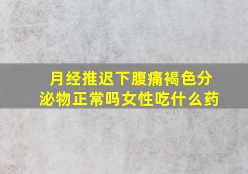 月经推迟下腹痛褐色分泌物正常吗女性吃什么药