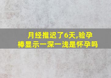 月经推迟了6天,验孕棒显示一深一浅是怀孕吗