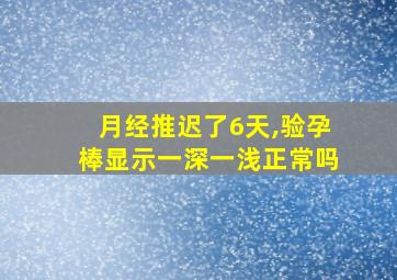 月经推迟了6天,验孕棒显示一深一浅正常吗