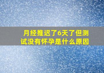 月经推迟了6天了但测试没有怀孕是什么原因