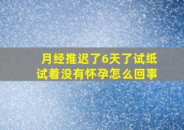 月经推迟了6天了试纸试着没有怀孕怎么回事