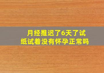 月经推迟了6天了试纸试着没有怀孕正常吗