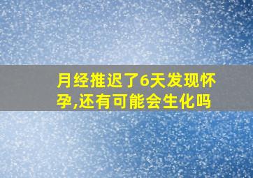 月经推迟了6天发现怀孕,还有可能会生化吗