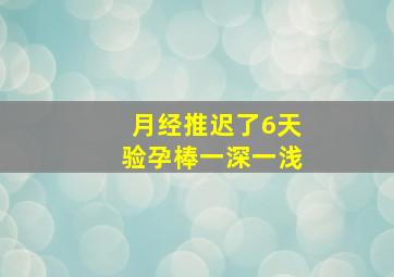 月经推迟了6天验孕棒一深一浅