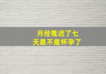 月经推迟了七天是不是怀孕了